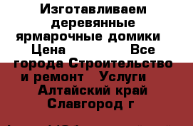 Изготавливаем деревянные ярмарочные домики › Цена ­ 125 000 - Все города Строительство и ремонт » Услуги   . Алтайский край,Славгород г.